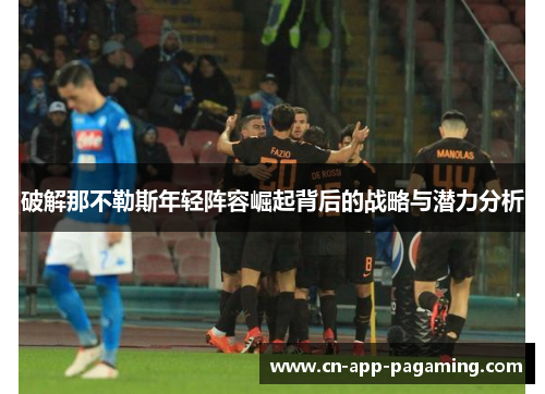 破解那不勒斯年轻阵容崛起背后的战略与潜力分析