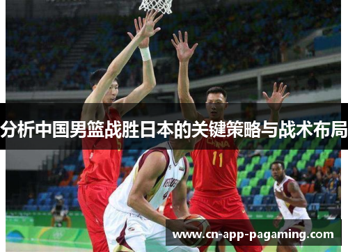 分析中国男篮战胜日本的关键策略与战术布局