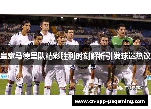 皇家马德里队精彩胜利时刻解析引发球迷热议