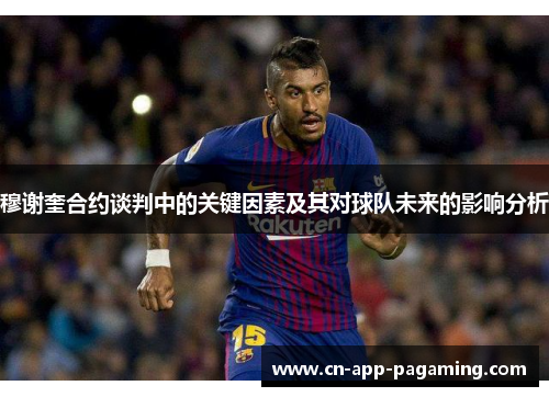 穆谢奎合约谈判中的关键因素及其对球队未来的影响分析