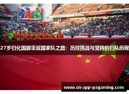 27岁归化国脚重返国家队之路：历经挑战与坚持的归队历程