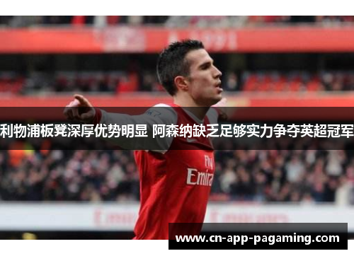 利物浦板凳深厚优势明显 阿森纳缺乏足够实力争夺英超冠军