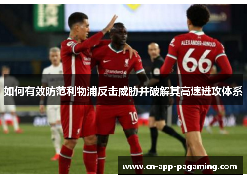 如何有效防范利物浦反击威胁并破解其高速进攻体系