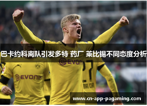 巴卡约科离队引发多特 药厂 莱比锡不同态度分析