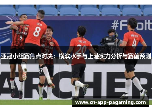 亚冠小组赛焦点对决：横滨水手与上港实力分析与赛前预测