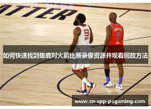 如何快速找到雄鹿对火箭比赛录像资源并观看回放方法