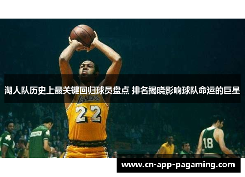 湖人队历史上最关键回归球员盘点 排名揭晓影响球队命运的巨星