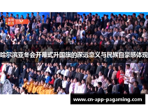 哈尔滨亚冬会开幕式升国旗的深远意义与民族自豪感体现