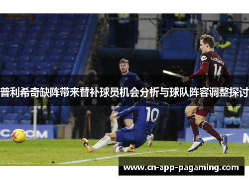 普利希奇缺阵带来替补球员机会分析与球队阵容调整探讨