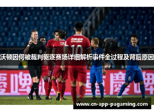 沃顿因何被裁判驱逐赛场详细解析事件全过程及背后原因