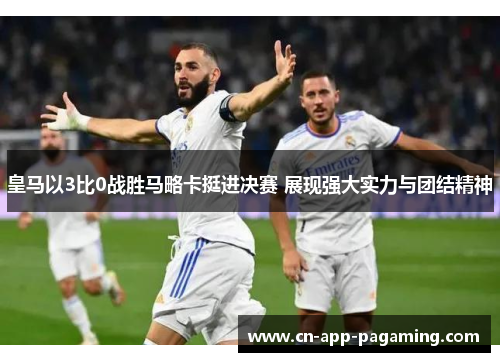 皇马以3比0战胜马略卡挺进决赛 展现强大实力与团结精神