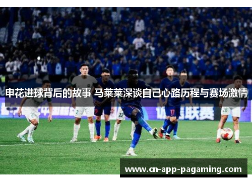 申花进球背后的故事 马莱莱深谈自己心路历程与赛场激情