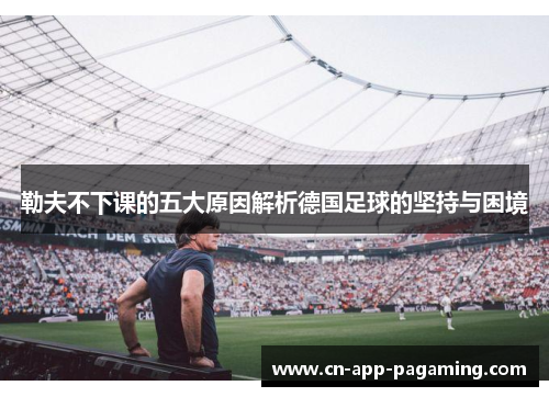 勒夫不下课的五大原因解析德国足球的坚持与困境
