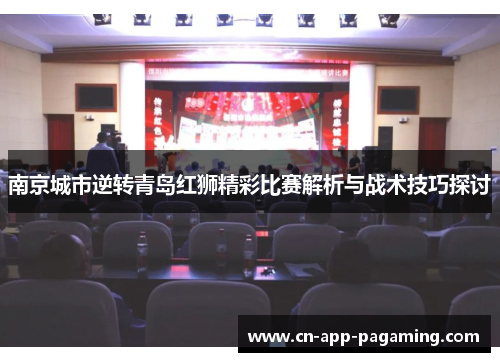 南京城市逆转青岛红狮精彩比赛解析与战术技巧探讨