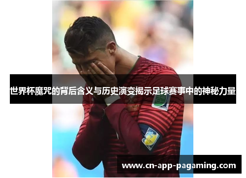 世界杯魔咒的背后含义与历史演变揭示足球赛事中的神秘力量