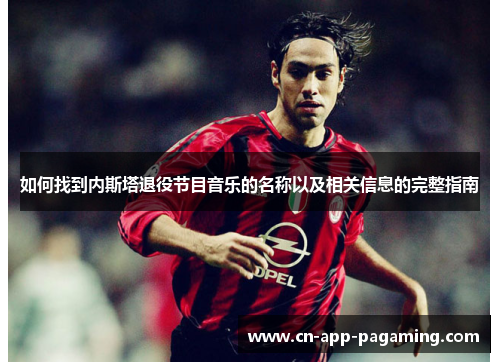 如何找到内斯塔退役节目音乐的名称以及相关信息的完整指南
