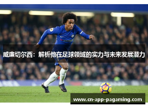 威廉切尔西：解析他在足球领域的实力与未来发展潜力