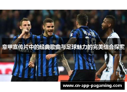 意甲宣传片中的经典歌曲与足球魅力的完美结合探索