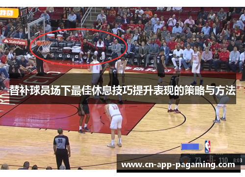 替补球员场下最佳休息技巧提升表现的策略与方法