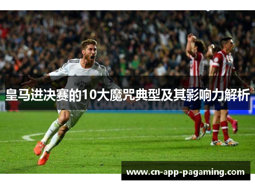 皇马进决赛的10大魔咒典型及其影响力解析