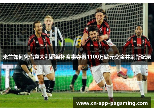 米兰如何凭借意大利超级杯赛事夺得1100万欧元奖金并刷新纪录