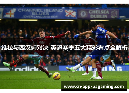 维拉与西汉姆对决 英超赛季五大精彩看点全解析