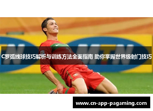 C罗弧线球技巧解析与训练方法全面指南 助你掌握世界级射门技巧