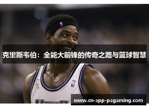 克里斯韦伯：全能大前锋的传奇之路与篮球智慧