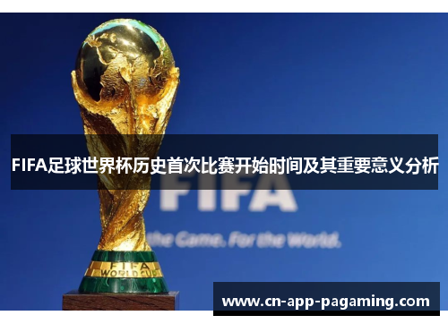 FIFA足球世界杯历史首次比赛开始时间及其重要意义分析