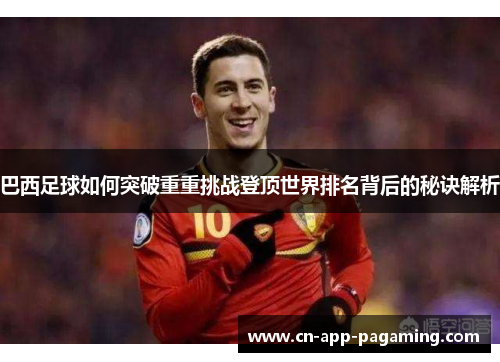 巴西足球如何突破重重挑战登顶世界排名背后的秘诀解析