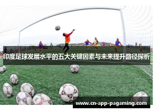 印度足球发展水平的五大关键因素与未来提升路径探析