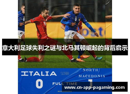 意大利足球失利之谜与北马其顿崛起的背后启示