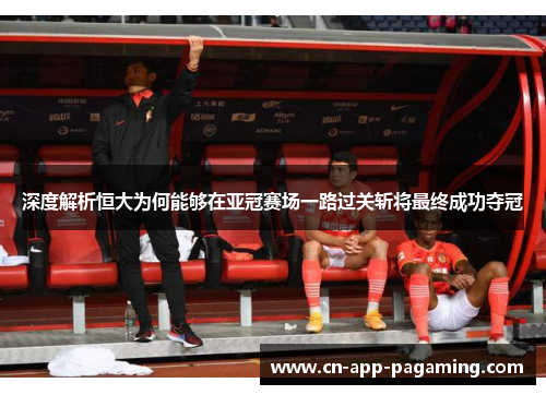 深度解析恒大为何能够在亚冠赛场一路过关斩将最终成功夺冠