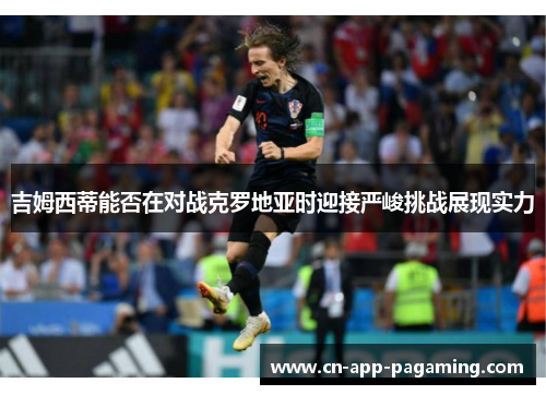 吉姆西蒂能否在对战克罗地亚时迎接严峻挑战展现实力