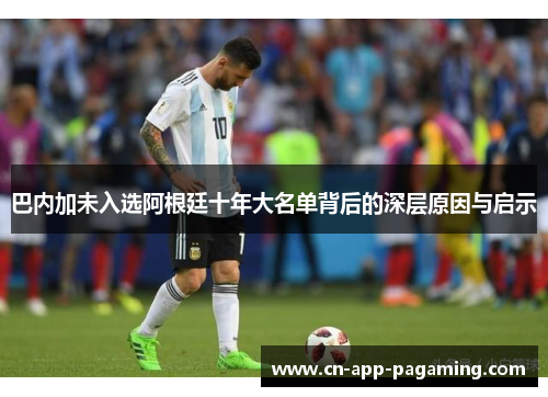 巴内加未入选阿根廷十年大名单背后的深层原因与启示