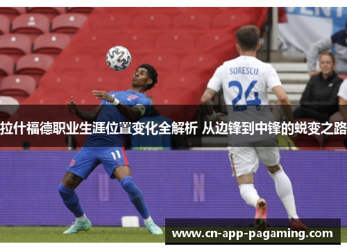 拉什福德职业生涯位置变化全解析 从边锋到中锋的蜕变之路