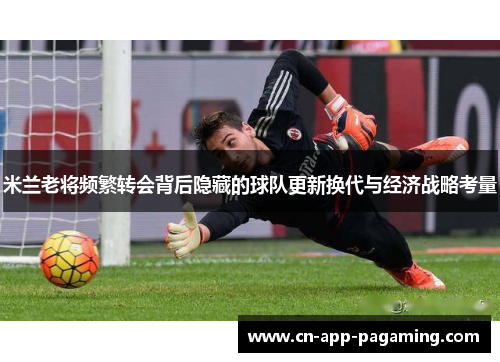 米兰老将频繁转会背后隐藏的球队更新换代与经济战略考量