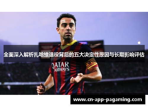 全面深入解析扎哈维退役背后的五大决定性原因与长期影响评估