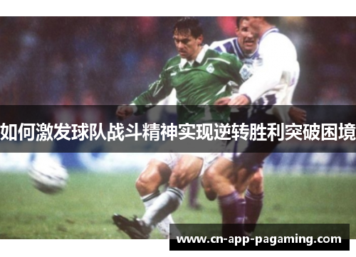 如何激发球队战斗精神实现逆转胜利突破困境