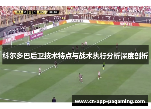 科尔多巴后卫技术特点与战术执行分析深度剖析
