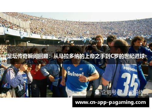 足坛传奇瞬间回顾：从马拉多纳的上帝之手到C罗的世纪进球