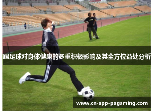 踢足球对身体健康的多重积极影响及其全方位益处分析