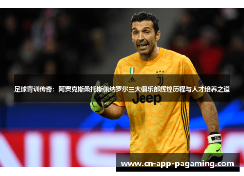 足球青训传奇：阿贾克斯桑托斯佩纳罗尔三大俱乐部辉煌历程与人才培养之道