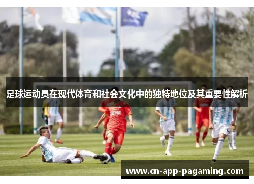 足球运动员在现代体育和社会文化中的独特地位及其重要性解析