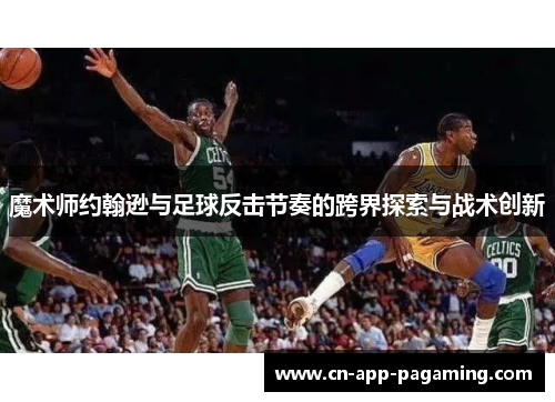 魔术师约翰逊与足球反击节奏的跨界探索与战术创新