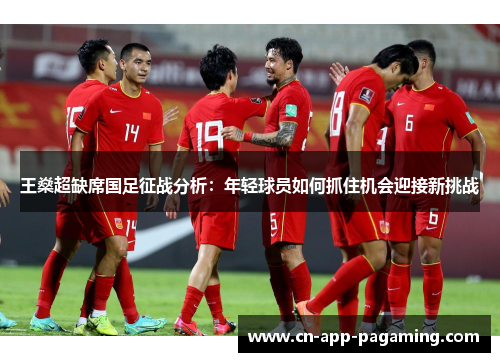 王燊超缺席国足征战分析：年轻球员如何抓住机会迎接新挑战