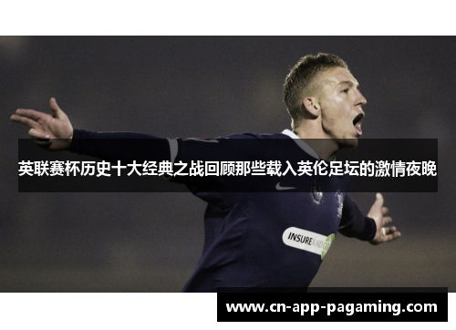 英联赛杯历史十大经典之战回顾那些载入英伦足坛的激情夜晚