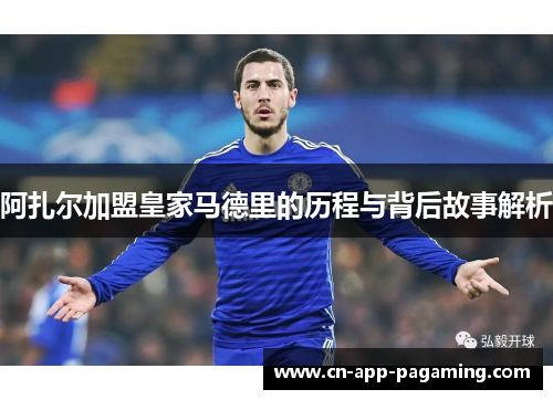 阿扎尔加盟皇家马德里的历程与背后故事解析