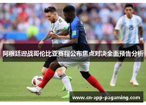 阿根廷迎战哥伦比亚赛程公布焦点对决全面预告分析