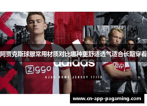 阿贾克斯球服常用材质对比哪种更舒适透气适合长期穿着